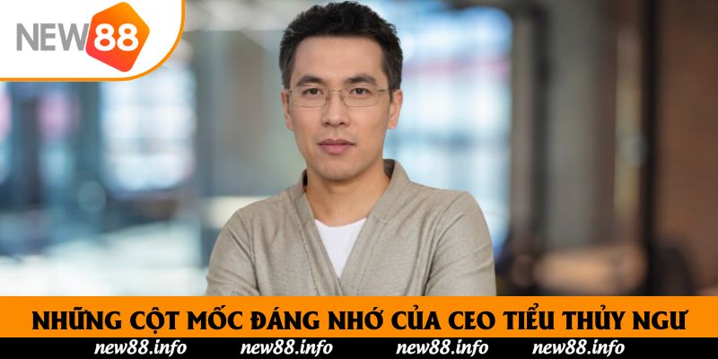 Những cột mốc đáng nhớ của CEO Tiểu Thủy Ngư